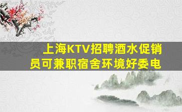 上海KTV招聘酒水促销员可兼职宿舍环境好委电